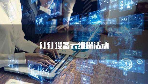 钉钉设备云维保活动