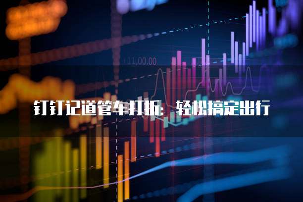 钉钉记道管车打折:轻松搞定出行