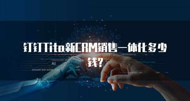 钉钉Tita新CRM销售一体化多少钱?