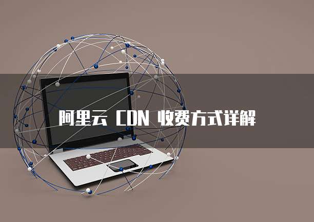 阿里云 CDN 收费方式详解