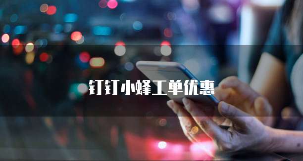 钉钉小蜂工单优惠
