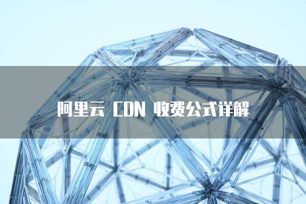 阿里云 CDN 收费公式详解