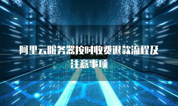 阿里云服务器按时收费退款流程及注意事项