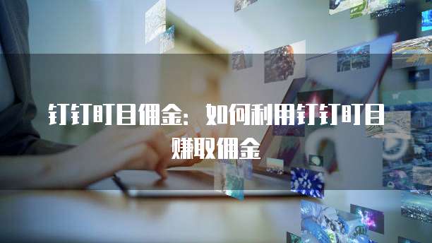 钉钉盯目佣金：如何利用钉钉盯目赚取佣金