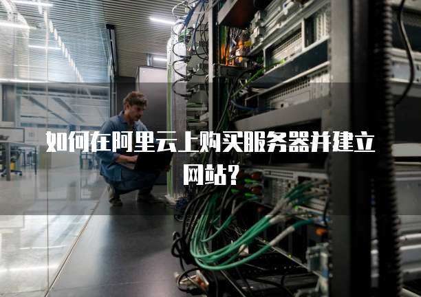 如何在阿里云上购买服务器并建立网站?