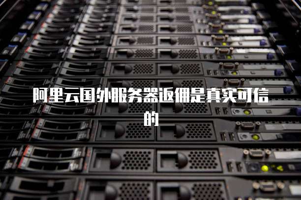 阿里云国外服务器返佣是真实可信的