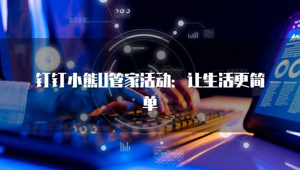 钉钉小熊U管家活动：让生活更简单