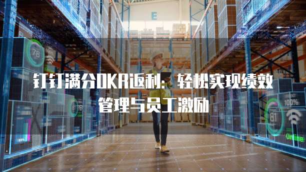 钉钉满分OKR返利:轻松实现绩效管理与员工激励