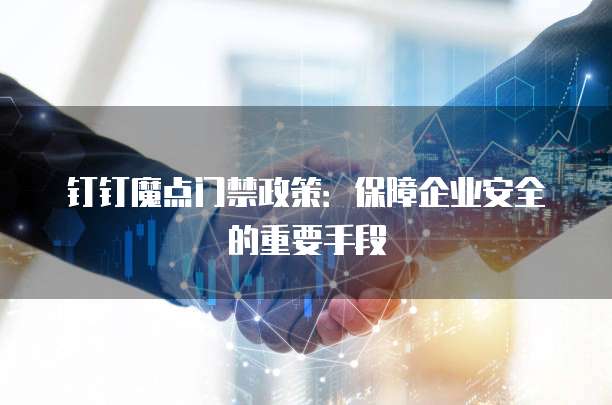 钉钉魔点门禁政策：保障企业安全的重要手段