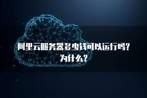 阿里云服务器多少钱可以运行吗?为什么?