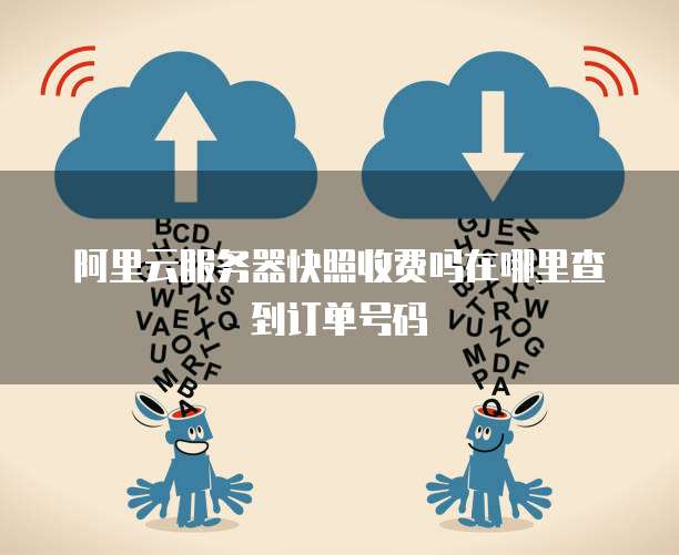 阿里云服务器快照收费吗在哪里查到订单号码