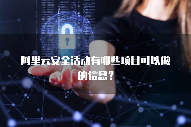 阿里云安全活动有哪些项目可以做的信息?