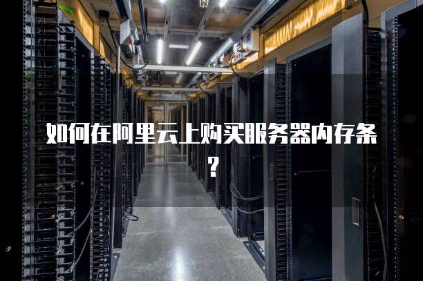 如何在阿里云上购买服务器内存条?