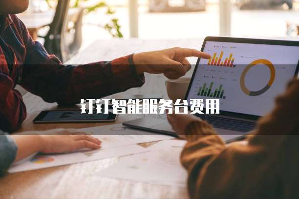 钉钉智能服务台费用