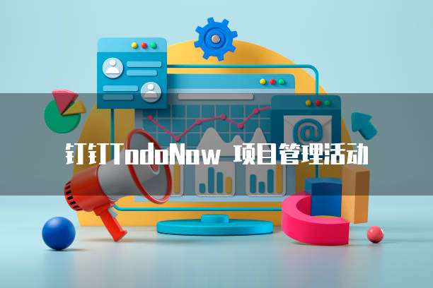 钉钉TodoNow 项目管理活动