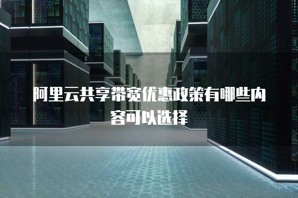 阿里云共享带宽优惠政策有哪些内容可以选择