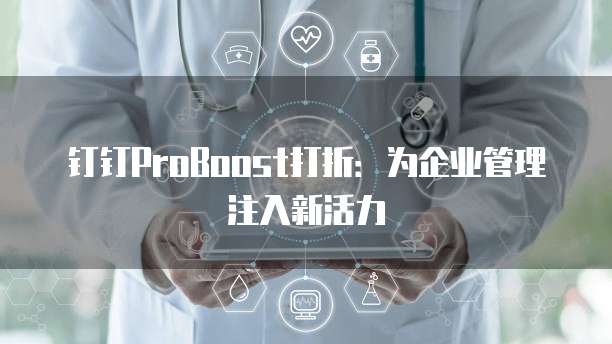 钉钉ProBoost打折：为企业管理注入新活力