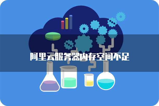 阿里云服务器内存空间不足
