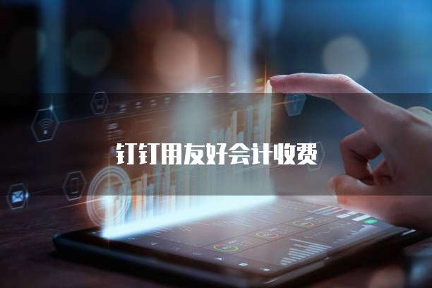 钉钉用友好会计收费