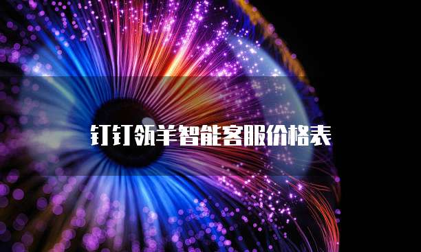 钉钉瓴羊智能客服价格表
