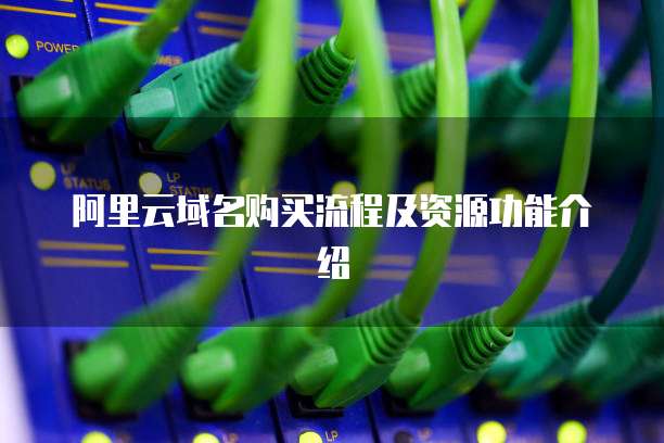 阿里云域名购买流程及资源功能介绍