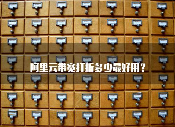 阿里云带宽打折多少最好用？