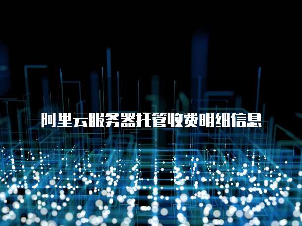 阿里云服务器托管收费明细信息