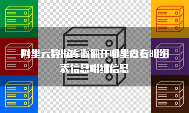 阿里云数据库返佣在哪里查看明细表信息明细信息