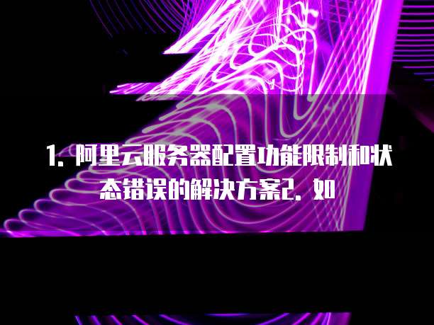 阿里云服务器如何降低配置功能限制使用状态错误功能