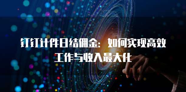 钉钉计件日结佣金:如何实现高效工作与收入最大化