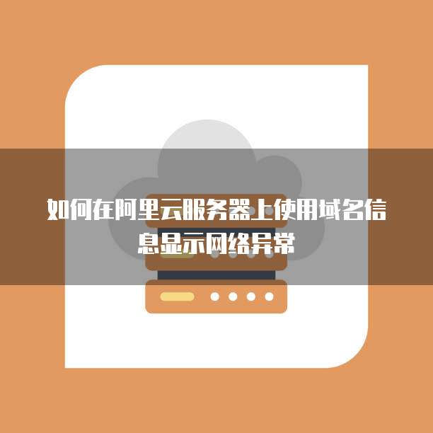如何在阿里云服务器上使用域名信息显示网络异常