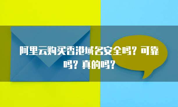 阿里云购买香港域名安全吗?可靠吗?真的吗?