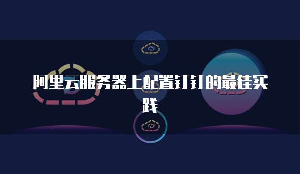 阿里云服务器上配置钉钉的最佳实践
