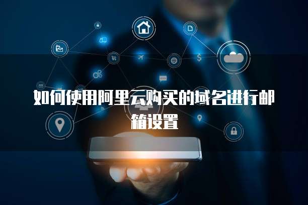 如何使用阿里云购买的域名进行邮箱设置