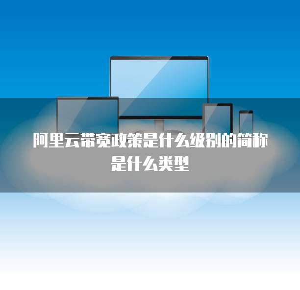 阿里云带宽政策是什么级别的简称是什么类型