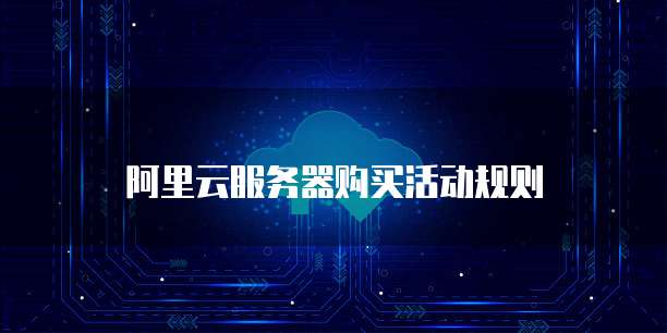 阿里云服务器购买活动规则