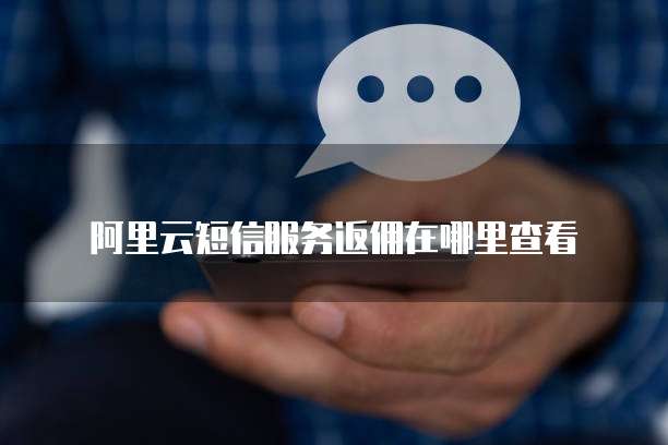 阿里云短信服务返佣在哪里查看