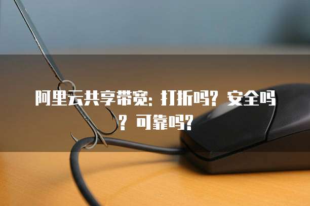 阿里云共享带宽: 打折吗? 安全吗? 可靠吗?
