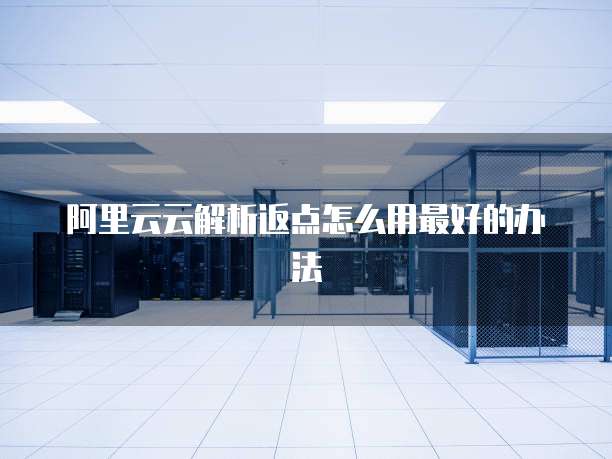 阿里云云解析返点怎么用最好的办法