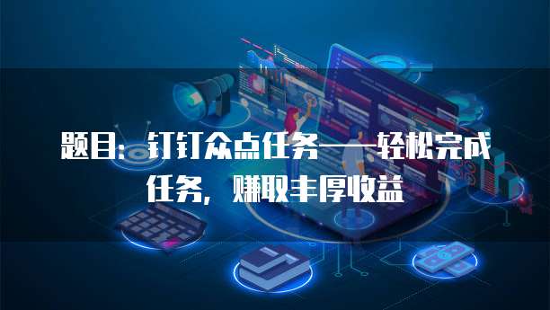 题目：钉钉众点任务&mdash;&mdash;轻松完成任务，赚取丰厚收益