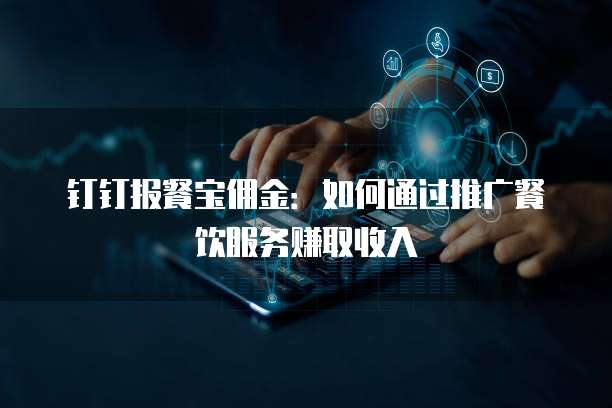 钉钉报餐宝佣金：如何通过推广餐饮服务赚取收入