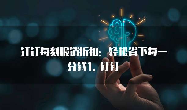 钉钉每刻报销折扣:轻松省下每一分钱1. 钉钉