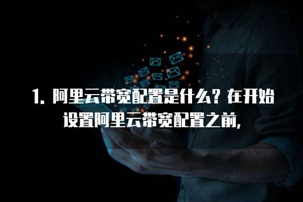 1. 阿里云带宽配置是什么?在开始设置阿里云带宽配置之前,