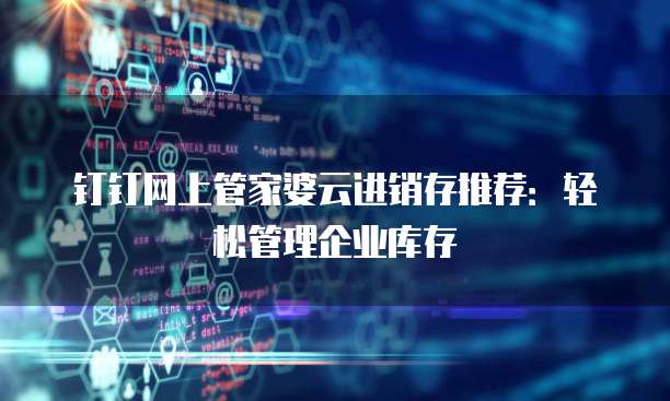 钉钉网上管家婆云进销存推荐:轻松管理企业库存