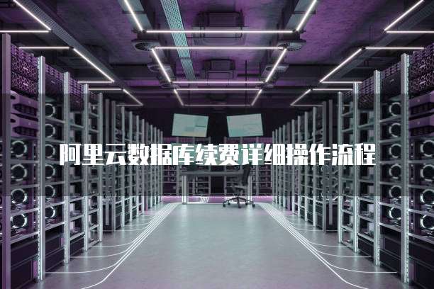 阿里云数据库续费详细操作流程
