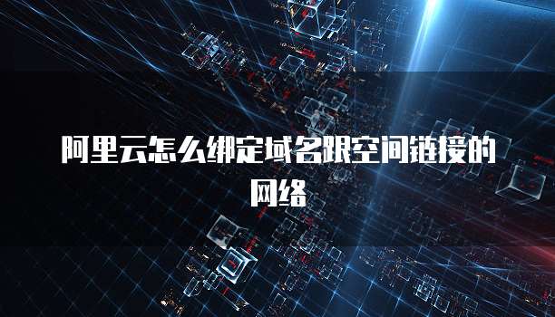 阿里云怎么绑定域名跟空间链接的网络
