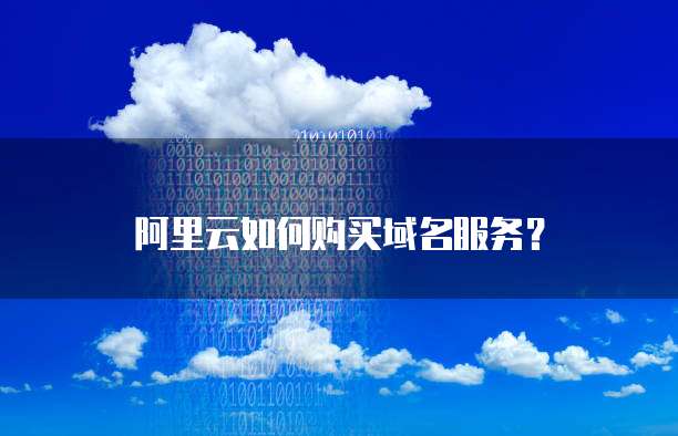 阿里云如何购买域名服务？