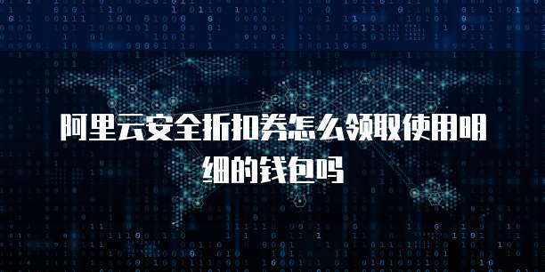 阿里云安全折扣券怎么领取使用明细的钱包吗