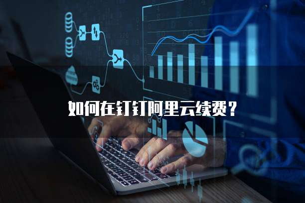 如何在钉钉阿里云续费？