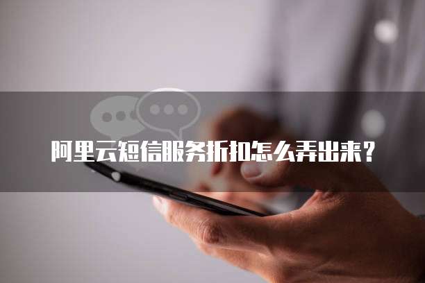 阿里云短信服务折扣怎么弄出来?